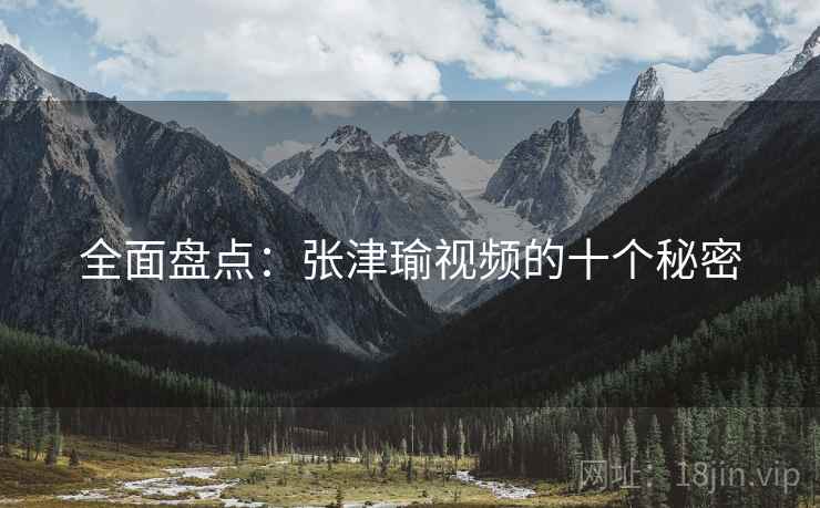 全面盘点：张津瑜视频的十个秘密