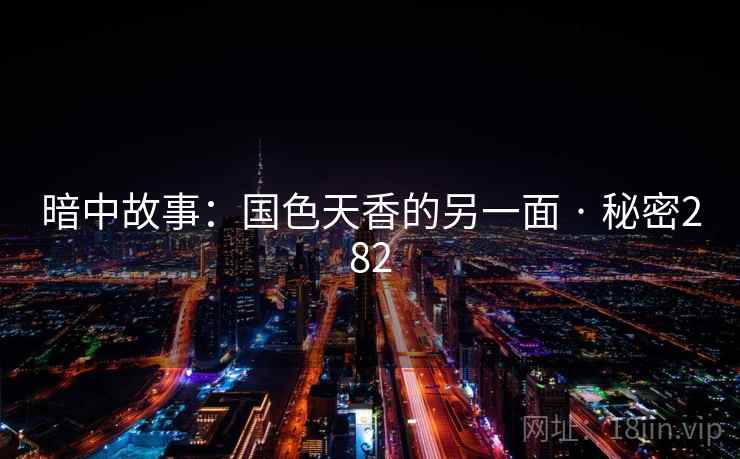 暗中故事：国色天香的另一面 · 秘密282  第2张