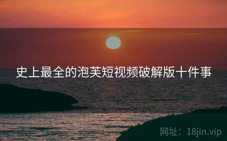 史上最全的泡芙短视频破解版十件事
