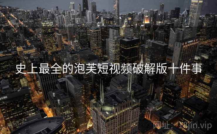 史上最全的泡芙短视频破解版十件事