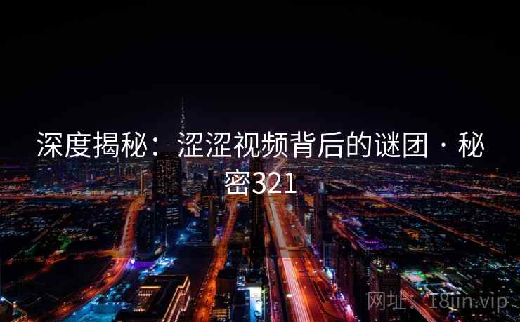 深度揭秘：涩涩视频背后的谜团 · 秘密321