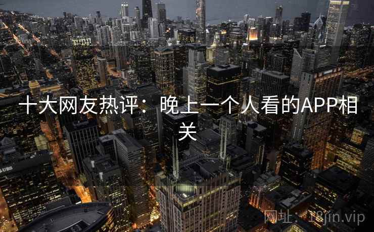 十大网友热评：晚上一个人看的APP相关  第2张