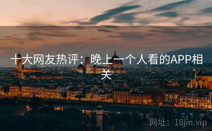 十大网友热评：晚上一个人看的APP相关
