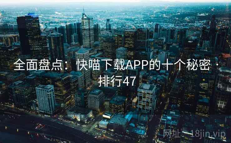 全面盘点：快喵下载APP的十个秘密 · 排行47