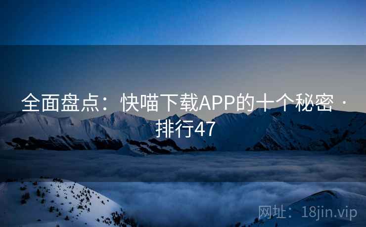 全面盘点：快喵下载APP的十个秘密 · 排行47