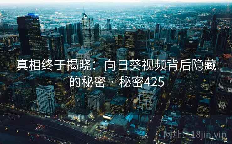 真相终于揭晓：向日葵视频背后隐藏的秘密 · 秘密425