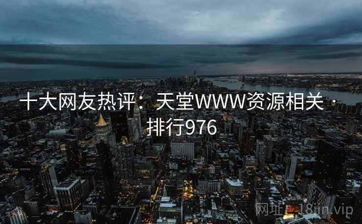 十大网友热评：天堂WWW资源相关 · 排行976  第2张