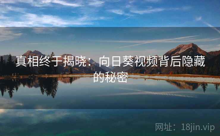真相终于揭晓：向日葵视频背后隐藏的秘密