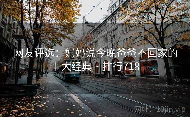 网友评选：妈妈说今晚爸爸不回家的十大经典 · 排行718