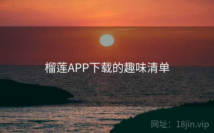 榴莲APP下载的趣味清单
