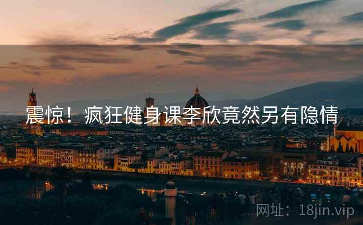 震惊！疯狂健身课李欣竟然另有隐情  第2张