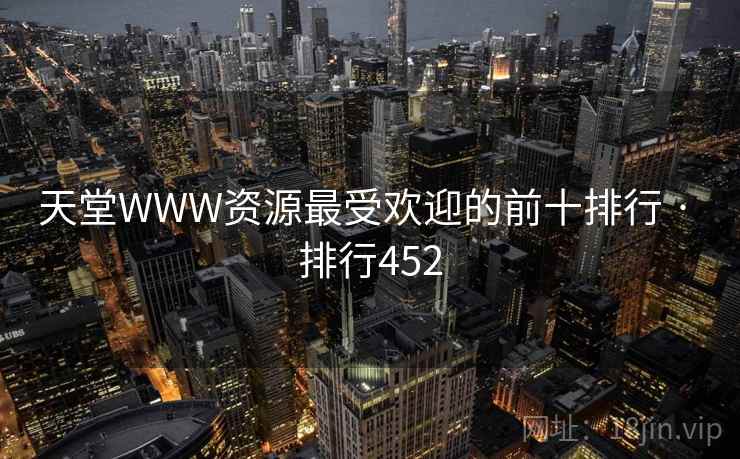 天堂WWW资源最受欢迎的前十排行 · 排行452