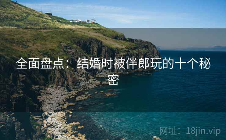 全面盘点：结婚时被伴郎玩的十个秘密