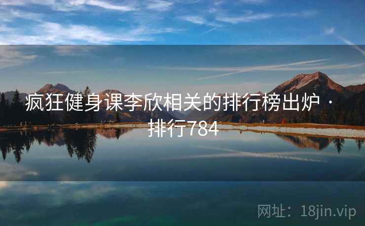 疯狂健身课李欣相关的排行榜出炉 · 排行784
