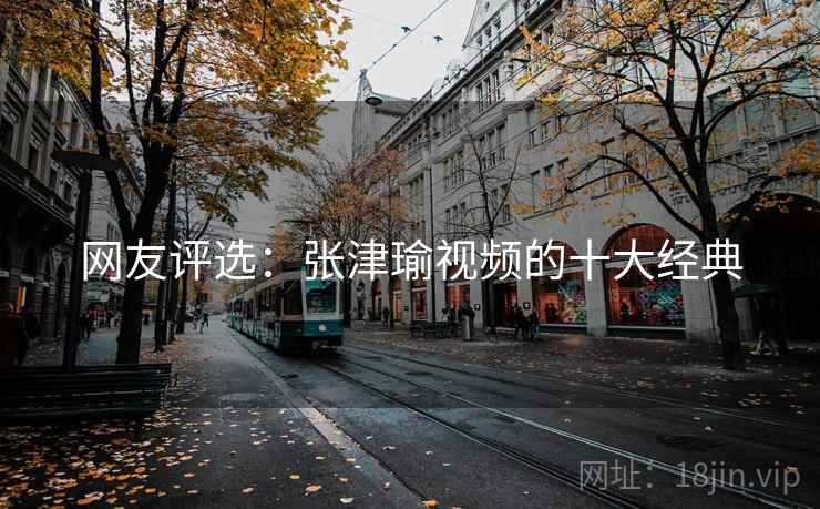 网友评选：张津瑜视频的十大经典