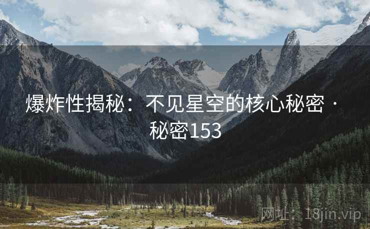 爆炸性揭秘：不见星空的核心秘密 · 秘密153