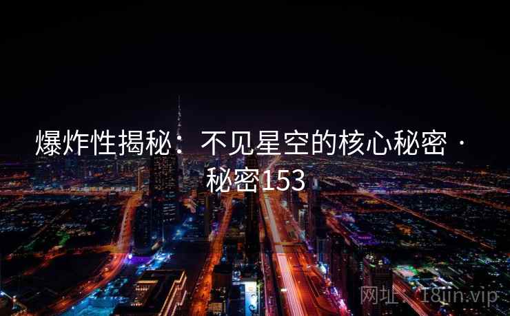 爆炸性揭秘：不见星空的核心秘密 · 秘密153