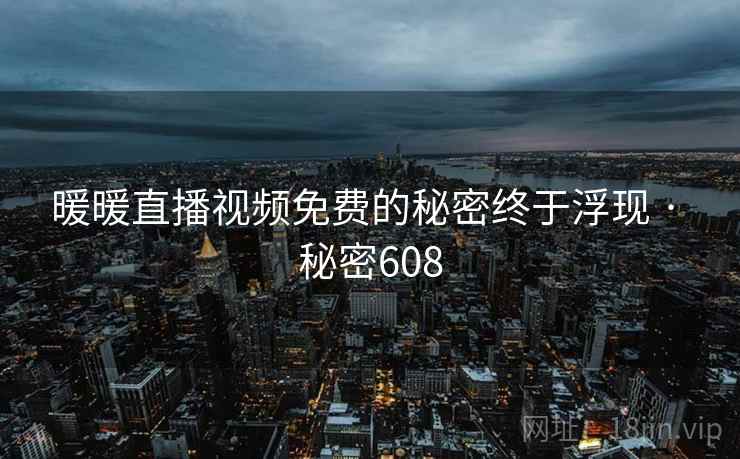 暖暖直播视频免费的秘密终于浮现 · 秘密608