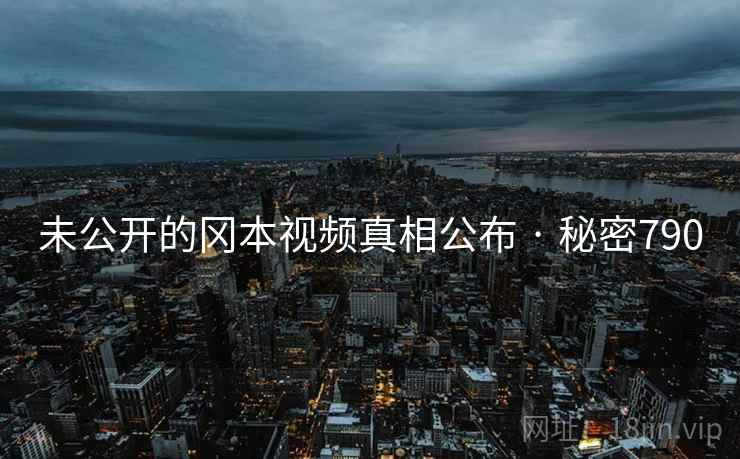 未公开的冈本视频真相公布 · 秘密790