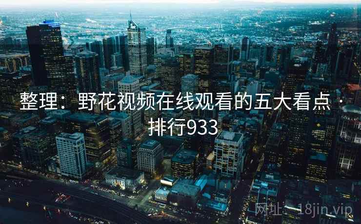整理：野花视频在线观看的五大看点 · 排行933