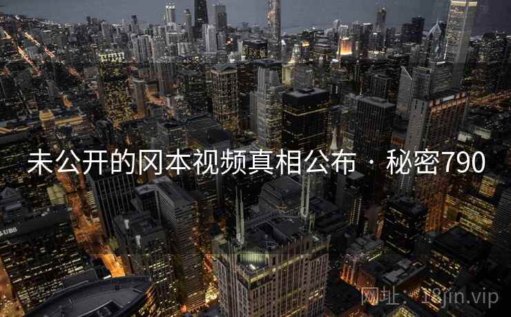 未公开的冈本视频真相公布 · 秘密790