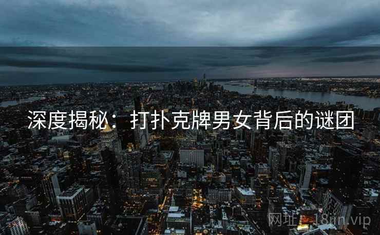 深度揭秘：打扑克牌男女背后的谜团