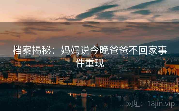 档案揭秘：妈妈说今晚爸爸不回家事件重现