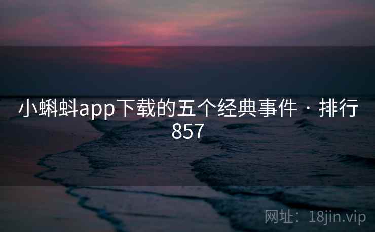 小蝌蚪app下载的五个经典事件 · 排行857