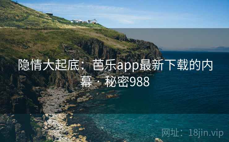 隐情大起底:芭乐app最新下载的内幕 · 秘密988  第1张 隐情大起底:芭乐app最新下载的内幕 · 秘密988  第1张