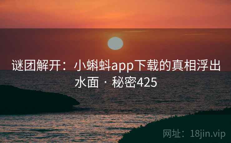 谜团解开:小蝌蚪app下载的真相浮出水面 · 秘密425  第1张 谜团解开:小蝌蚪app下载的真相浮出水面 · 秘密425  第1张
