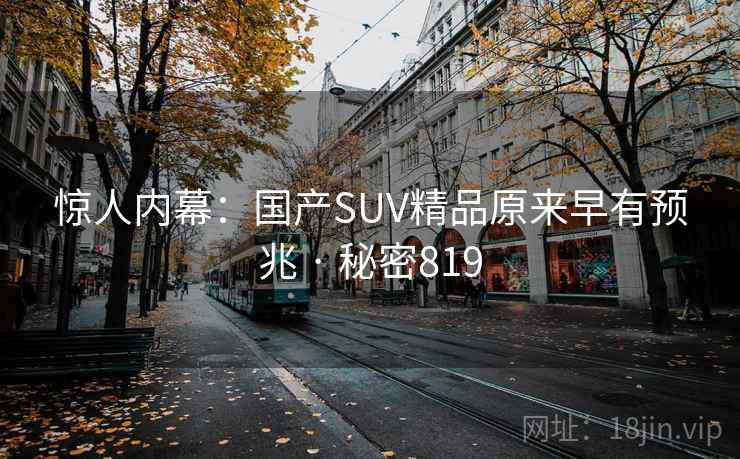 惊人内幕：国产SUV精品原来早有预兆 · 秘密819