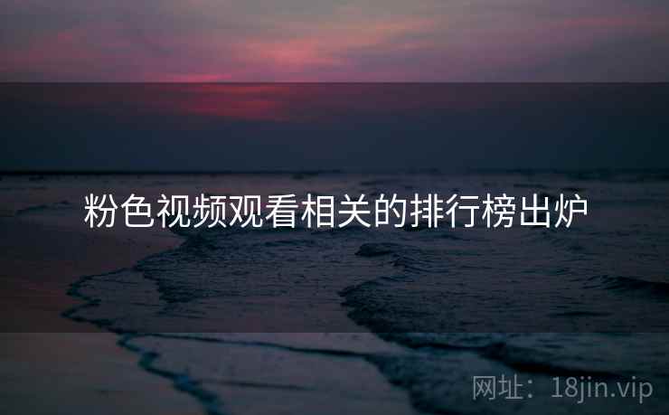 粉色视频观看相关的排行榜出炉