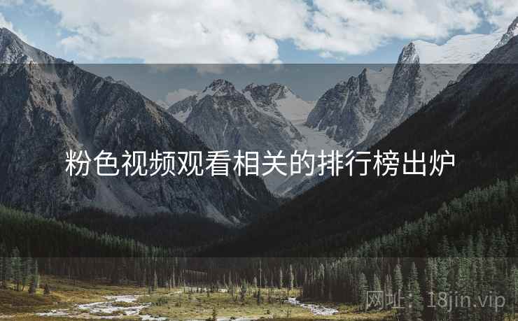 粉色视频观看相关的排行榜出炉