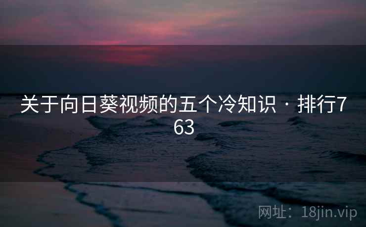 关于向日葵视频的五个冷知识 · 排行763
