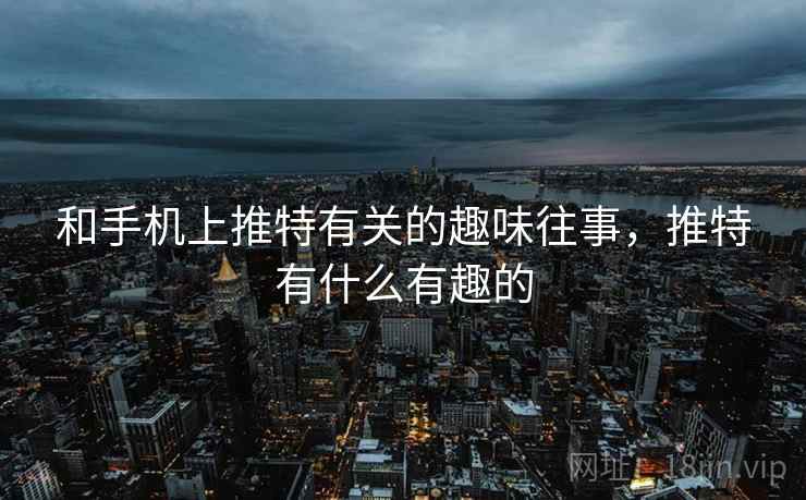 和手机上推特有关的趣味往事,推特有什么有趣的  第1张 和手机上推特有关的趣味往事,推特有什么有趣的  第1张