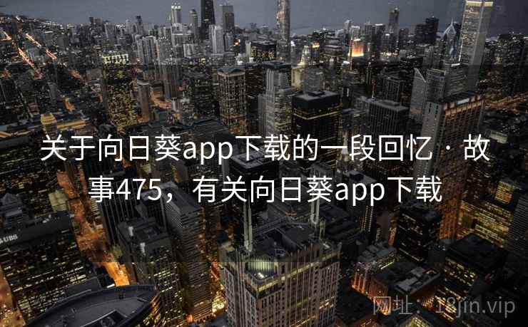 关于向日葵app下载的一段回忆 · 故事475,有关向日葵app下载