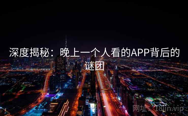 深度揭秘：晚上一个人看的APP背后的谜团