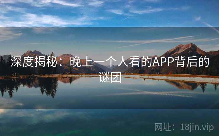 深度揭秘：晚上一个人看的APP背后的谜团