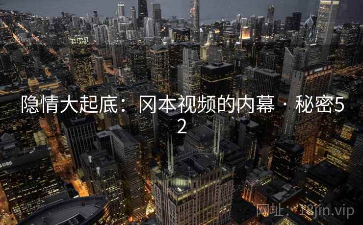 隐情大起底:冈本视频的内幕 · 秘密52  第2张 隐情大起底:冈本视频的内幕 · 秘密52  第2张
