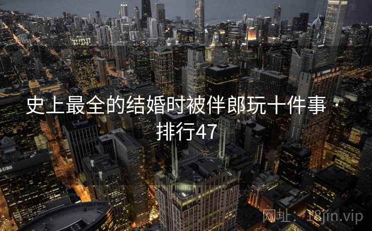 史上最全的结婚时被伴郎玩十件事 · 排行47