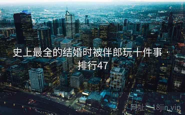史上最全的结婚时被伴郎玩十件事 · 排行47