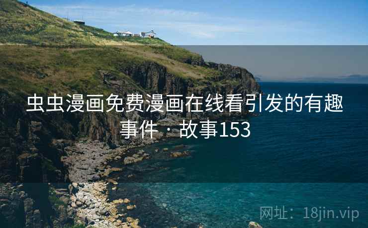 虫虫漫画免费漫画在线看引发的有趣事件 · 故事153