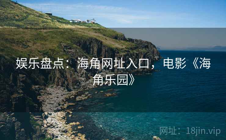 娱乐盘点:海角网址入口,电影《海角乐园》