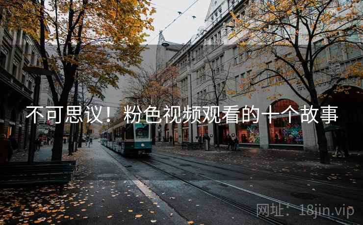 不可思议!粉色视频观看的十个故事