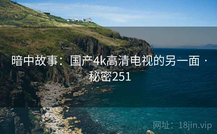 暗中故事:国产4k高清电视的另一面 · 秘密251
