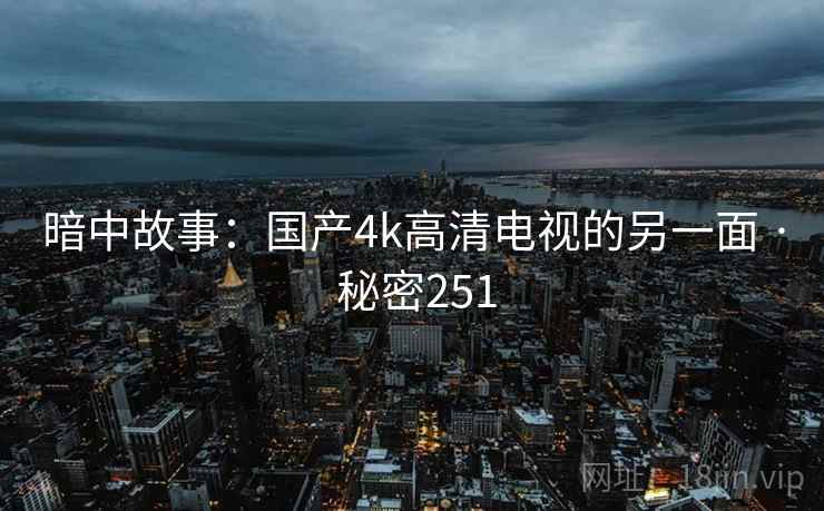 暗中故事:国产4k高清电视的另一面 · 秘密251
