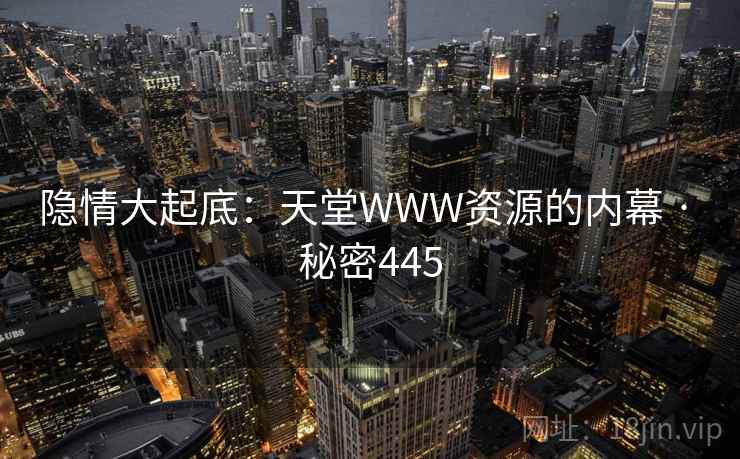 隐情大起底:天堂WWW资源的内幕 · 秘密445
