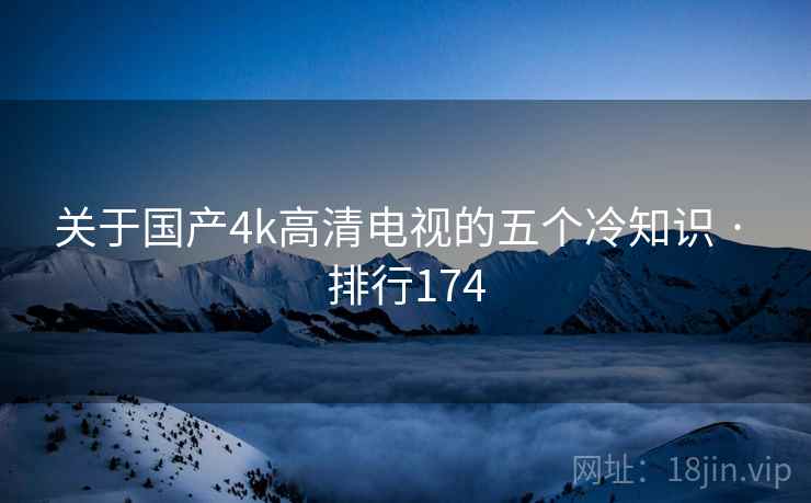 关于国产4k高清电视的五个冷知识 · 排行174