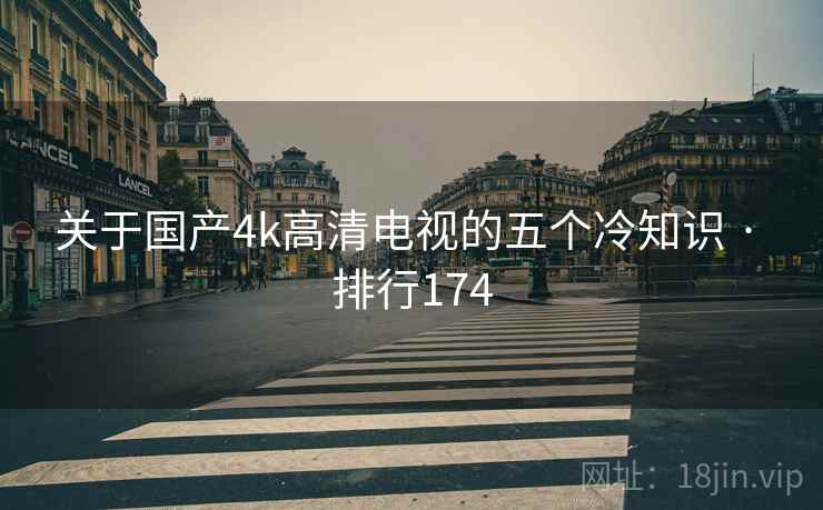 关于国产4k高清电视的五个冷知识 · 排行174