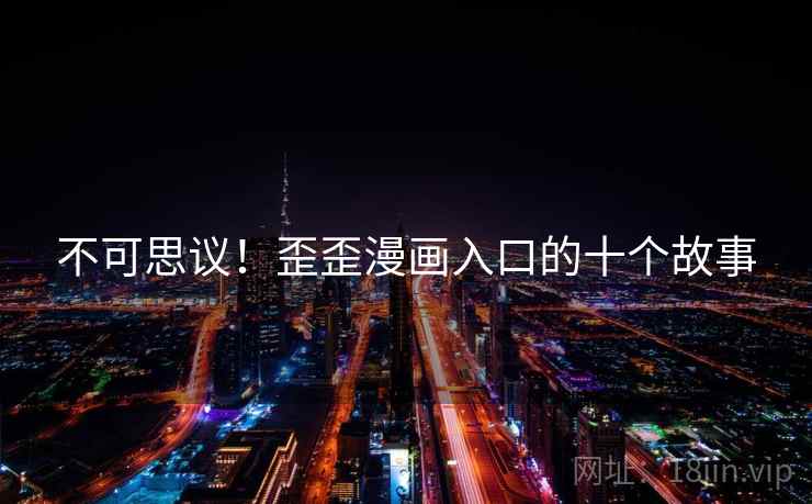 不可思议!歪歪漫画入口的十个故事